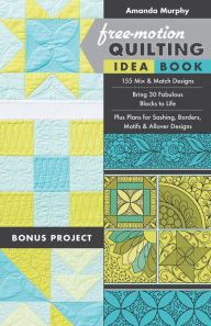 Title: Free-Motion Quilting Idea Book: 155 Mix & Match Designs - Bring 30 Fabulous Blocks to Life - Plus Plans for Sashing, Borders, Motifs & Allover Designs, Author: Amanda Murphy