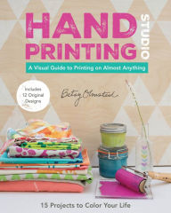 Title: Hand-Printing Studio: 15 Projects to Color Your Life . A Visual Guide to Printing on Almost Anything, Author: Betsy Olmsted