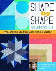 Title: Shape by Shape, Collection 2: Free-Motion Quilting with Angela Walters . 70+ More Designs for Blocks, Backgrounds & Borders, Author: Angela Walters
