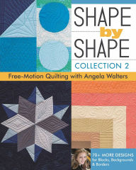 Title: Shape by Shape, Collection 2: Free-Motion Quilting with Angela Walters . 70+ More Designs for Blocks, Backgrounds & Borders, Author: Angela Walters