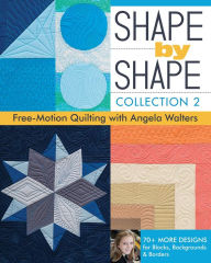 Title: Shape by Shape, Collection 2: Free-Motion Quilting with Angela Walters - 70+ More Designs for Blocks, Backgrounds & Borders, Author: Angela Walters