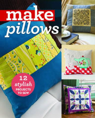 Title: Make Pillows: 12 Stylish Projects to Sew, Author: C&T Publishing