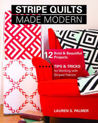 Title: Stripe Quilts Made Modern: 12 Bold & Beautiful Projects - Tips & Tricks for Working with Striped Fabrics, Author: Lauren S. Palmer
