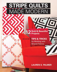 Title: Stripe Quilts Made Modern: 12 Bold & Beautiful Projects - Tips & Tricks for Working with Striped Fabrics, Author: Lauren S. Palmer
