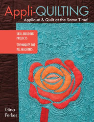 Title: Appli-quilting - Appliqué & Quilt at the Same Time!: Skill-Building Projects - Techniques for All Machines, Author: Gina Perkes