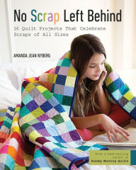 Title: No Scrap Left Behind: 16 Quilt Projects That Celebrate Scraps of All Sizes, Author: Amanda Jean Nyberg