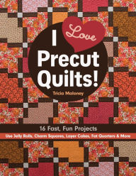 Title: I Love Precut Quilts!: 16 Fast, Fun Projects - Use Jelly Rolls, Charm Squares, Layer Cakes, Fat Quarters & More, Author: Tricia Lynn Maloney
