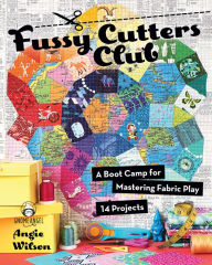 Title: Fussy Cutters Club: A Boot Camp for Mastering Fabric Play-14 Projects, Author: Angie Wilson