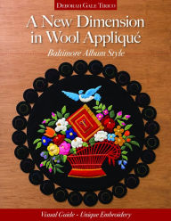 Title: A New Dimension in Wool Appliqué - Baltimore Album Style: Visual Guide - Unique Embroidery, Author: Deborah Gale Tirico