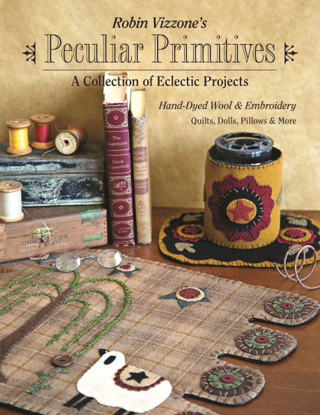 Robin Vizzone's Peculiar Primitives-A Collection of Eclectic Projects: Hand-Dyed Wool & Embroidery - Quilts, Dolls, Pillows & More