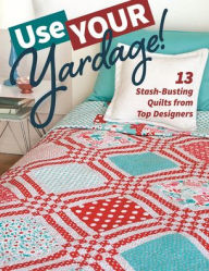Title: Use Your Yardage!: 13 Stash-Busting Quilts from Top Designers, Author: C&T Publishing