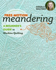 Title: Free-Motion Meandering: A Beginners Guide to Machine Quilting, Author: Angela Walters