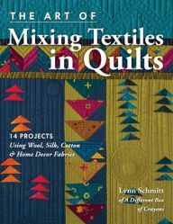 Title: The Art of Mixing Textiles in Quilts: 14 Projects Using Wool, Silk, Cotton & Home Décor Fabrics, Author: Lynn Schmitt