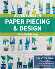 Title: Adventures in Paper Piecing & Design: A Quilter's Guide with Design Exercises, Step-by-Step Instructions & Patterns to Get You Sewing, Author: Sarah Elizabeth Sharp
