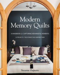 Title: Modern Memory Quilts: A Handbook for Capturing Meaningful Moments, 12 Projects + The Stories That Inspired Them, Author: Suzanne Paquette