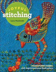 Title: Joyful Stitching: Transform Fabric with Improvisational Embroidery, Author: Laura Wasilowski