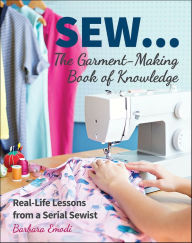Title: SEW . . . The Garment-Making Book of Knowledge: Real-Life Lessons from a Serial Sewist, Author: Barbara Emodi