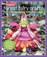 Title: Magical Forest Fairy Crafts Through the Seasons: Make 25 Enchanting Forest Fairies, Gnomes & More from Simple Supplies, Author: Lenka Vodicka-Paredes