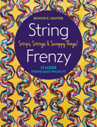Title: String Frenzy: 12 More String Quilt Projects; Strips, Strings & Scrappy Things!, Author: Bonnie Hunter