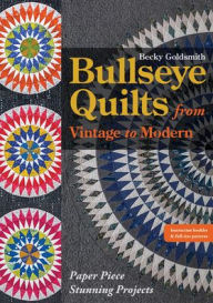 Title: Bullseye Quilts from Vintage to Modern: Paper Piece Stunning Projects, Author: Becky Goldsmith