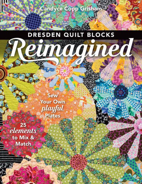 Dresden Quilt Blocks Reimagined: Sew Your Own Playful Plates; 25 Elements to Mix & Match