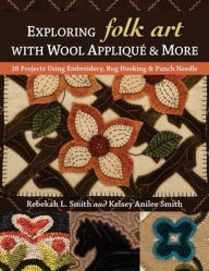 Free ebooks and magazines downloads Exploring Folk Art with Wool Applique & More: 16 Projects Using Embroidery, Rug Hooking & Punch Needle 