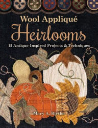 Title: Wool Appliqué Heirlooms: 15 Antique-Inspired Projects & Techniques, Author: Mary  A. Blythe