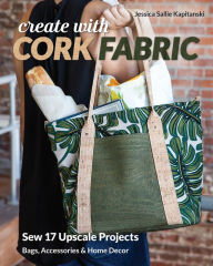 Online google book download Create with Cork Fabric: Sew 17 Upscale Projects; Bags, Accessories & Home Decor DJVU by Jessica Sallie Kapitanski 9781617458200