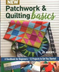 Title: New Patchwork & Quilting Basics: A Handbook for Beginners - 12 Projects to Get You Started, Author: Jo Avery