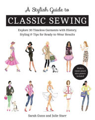 Title: A Stylish Guide to Classic Sewing: Explore 30 Timeless Garments with History, Styling & Tips for Ready-to-Wear Results, Author: Sarah Gunn