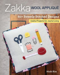 Title: Zakka Wool Appliqué: 60+ Sweetly Stitched Designs, Useful Projects for Joyful Living, Author: Minki Kim