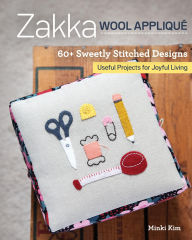 Title: Zakka Wool Appliqué: 60+ Sweetly Stitched Designs, Useful Projects for Joyful Living, Author: Minki Kim