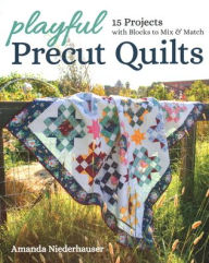 Title: Playful Precut Quilts: 15 Projects with Blocks to Mix & Match, Author: Amanda Niederhauser