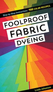 Title: Foolproof Fabric Dyeing: 900 Color Recipes, Step-by-Step Instructions, Author: Linda Johansen