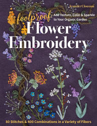 Title: Foolproof Flower Embroidery: 80 Stitches & 400 Combinations in a Variety of Fibers; Add Texture, Color & Sparkle to Your Organic Garden, Author: Jennifer Clouston