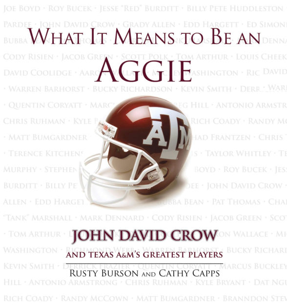 What It Means to Be an Aggie John David Crow and Texas A&M's Greatest Players by Rusty Burson