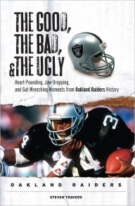 Title: The Good, the Bad, & the Ugly: Oakland Raiders: Heart-Pounding, Jaw-Dropping, and Gut-Wrenching Moments from Oakland Raiders History, Author: Steven Travers
