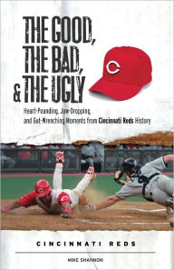Title: The Good, the Bad, & the Ugly: Cincinnati Reds: Heart-Pounding, Jaw-Dropping, and Gut-Wrenching Moments from Cincinnati Reds History, Author: Mike Shannon