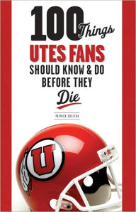 Title: 100 Things Utes Fans Should Know & Do Before They Die, Author: Patrick Sheltra