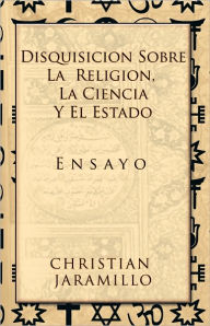 Title: Disquisición sobre la Religión, la Ciencia y el Estado: Ensayo, Author: CHRISTIAN JARAMILLO