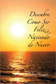 Title: Descubre Como Ser Feliz., Naciendo De Nuevo, Author: Thelma Nozzaci