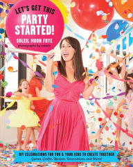 Title: Let's Get This Party Started: DIY Celebrations for You and Your Kids to Create Together, Author: Soleil Moon Frye