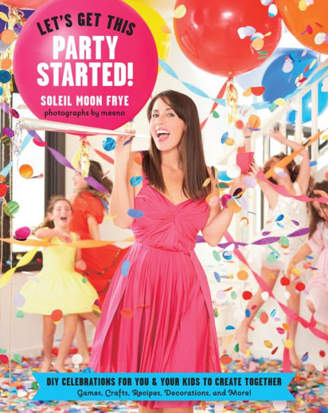 Let's Get This Party Started: DIY Celebrations for You and Your Kids to Create Together