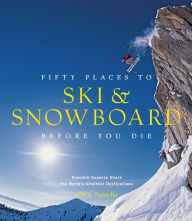 Title: Fifty Places to Ski and Snowboard Before You Die: Downhill Experts Share the World's Greatest Destinations, Author: Chris Santella