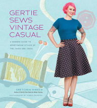 Title: Gertie Sews Vintage Casual: A Modern Guide to Sportswear Styles of the 1940s and 1950s, Author: Gretchen Hirsch