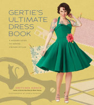 Title: Gertie's Ultimate Dress Book: A Modern Guide to Sewing Fabulous Vintage Styles, Author: Gretchen Hirsch