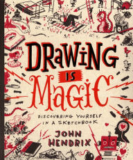 Title: Drawing Is Magic: Discovering Yourself in a Sketchbook, Author: John Hendrix