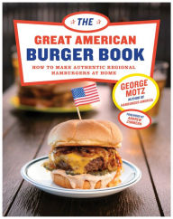 Title: The Great American Burger Book: How to Make Authentic Regional Hamburgers at Home, Author: George Motz