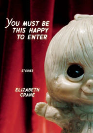 Title: You Must Be This Happy to Enter: Stories, Author: Elizabeth Crane