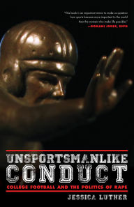 Title: Unsportsmanlike Conduct: College Football and the Politics of Rape, Author: Jessica Luther